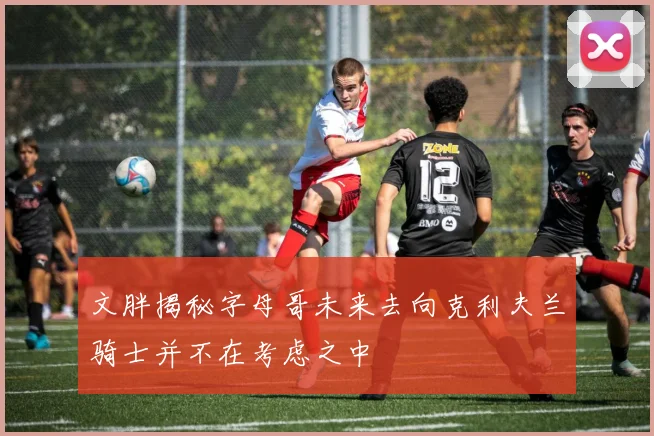 文胖揭秘字母哥未来去向克利夫兰骑士并不在考虑之中