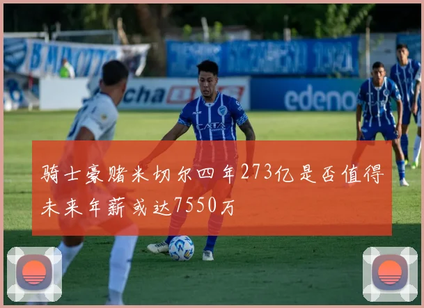 骑士豪赌米切尔四年273亿是否值得未来年薪或达7550万