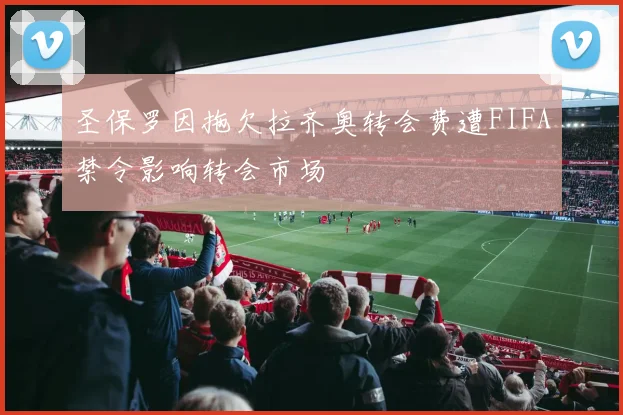 圣保罗因拖欠拉齐奥转会费遭FIFA禁令影响转会市场